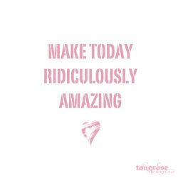 { make today ridiculously amazing }