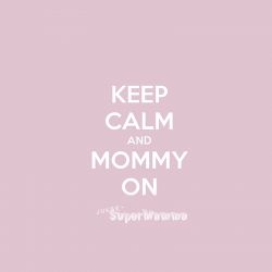 { keep calm and mommy on }